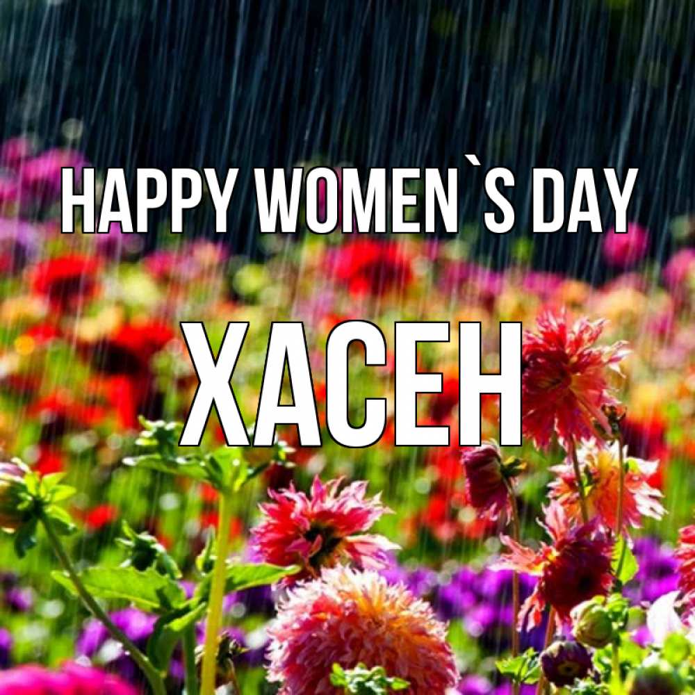 Greetings card с именем, ХАСЕН happy women`s day цветы под дождиком к международному женскому дню Greetings with text for free download 